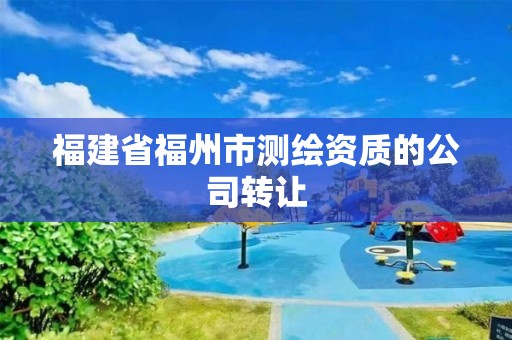 福建省福州市測繪資質的公司轉讓