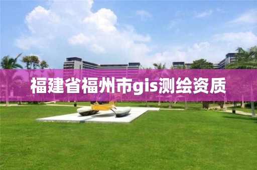 福建省福州市gis測繪資質