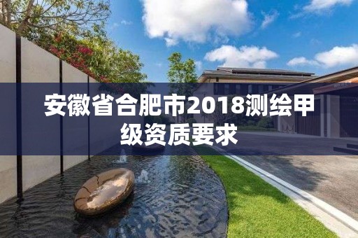 安徽省合肥市2018測(cè)繪甲級(jí)資質(zhì)要求