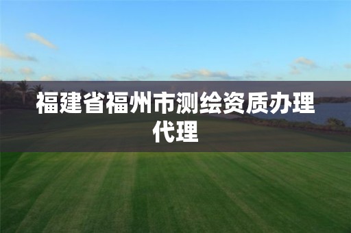 福建省福州市測繪資質辦理代理