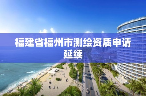 福建省福州市測繪資質申請延續