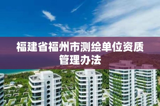 福建省福州市測繪單位資質管理辦法