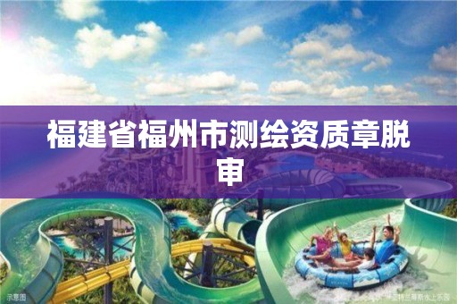 福建省福州市測繪資質(zhì)章脫審