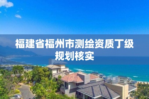 福建省福州市測繪資質丁級規劃核實