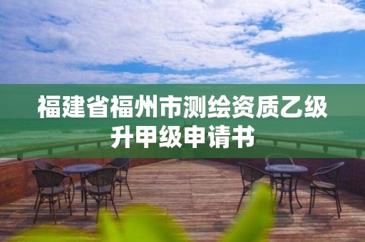 福建省福州市測繪資質(zhì)乙級升甲級申請書