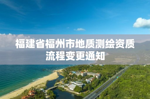 福建省福州市地質(zhì)測(cè)繪資質(zhì)流程變更通知