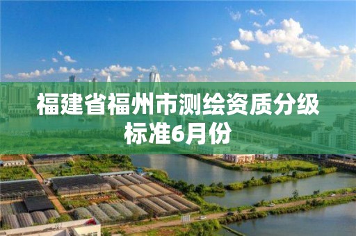 福建省福州市測繪資質分級標準6月份