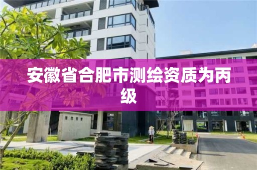 安徽省合肥市測繪資質(zhì)為丙級