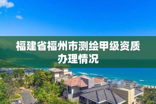 福建省福州市測繪甲級資質辦理情況