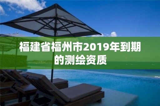 福建省福州市2019年到期的測繪資質