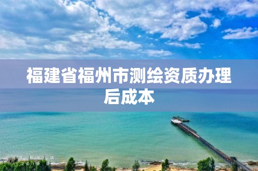 福建省福州市測繪資質辦理后成本