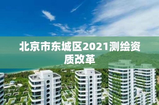 北京市東城區(qū)2021測繪資質(zhì)改革