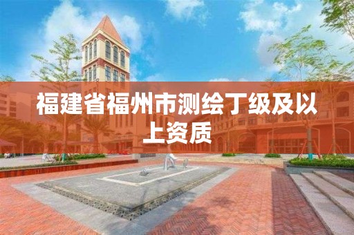 福建省福州市測繪丁級及以上資質