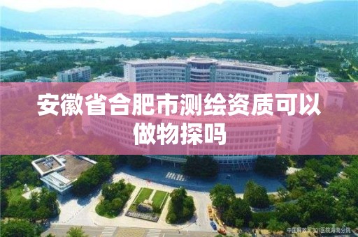 安徽省合肥市測繪資質(zhì)可以做物探嗎