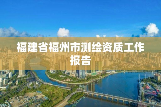 福建省福州市測繪資質工作報告