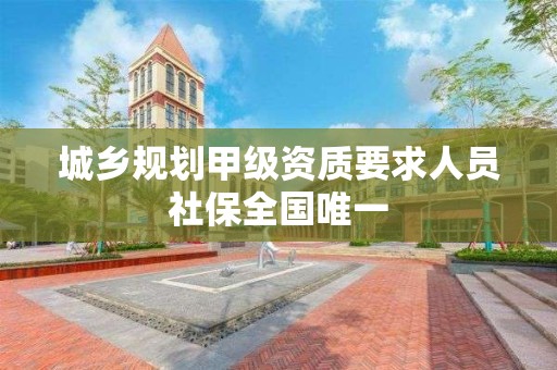 城鄉規劃甲級資質要求人員社保全國唯一