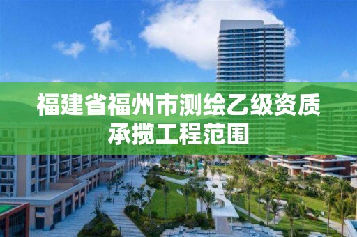 福建省福州市測繪乙級資質(zhì)承攬工程范圍