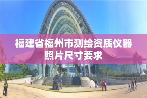 福建省福州市測繪資質儀器照片尺寸要求