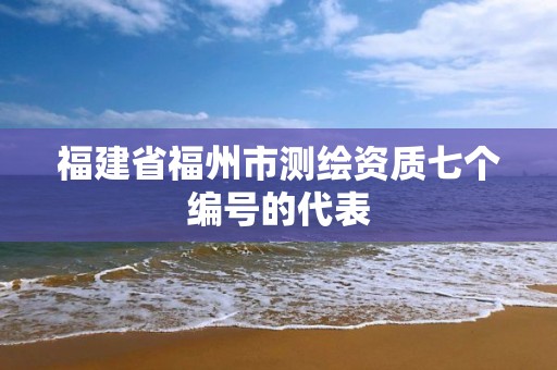 福建省福州市測繪資質七個編號的代表