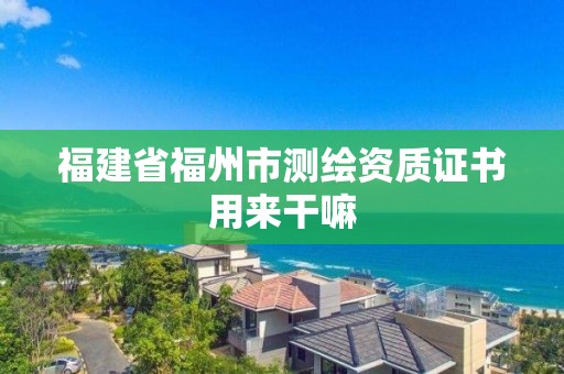 福建省福州市測繪資質(zhì)證書用來干嘛