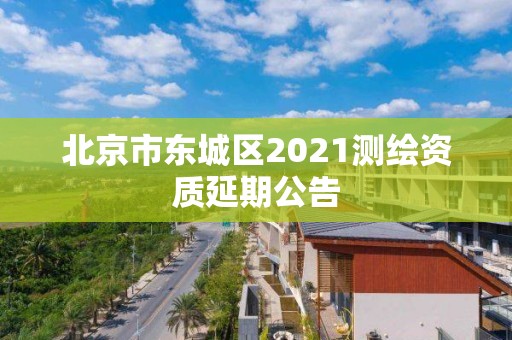 北京市東城區(qū)2021測繪資質(zhì)延期公告