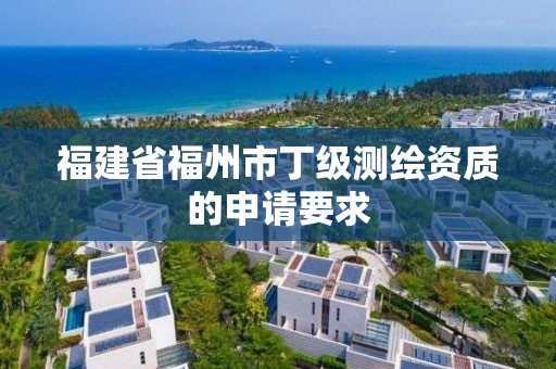 福建省福州市丁級(jí)測繪資質(zhì)的申請(qǐng)要求