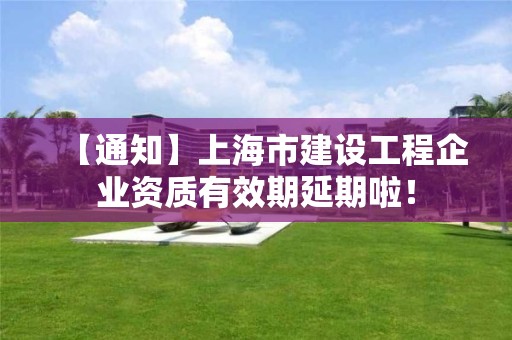 【通知】上海市建設工程企業資質有效期延期啦！