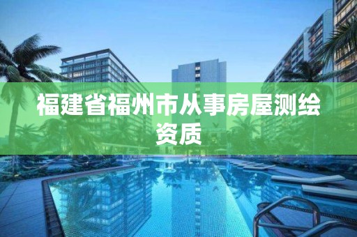 福建省福州市從事房屋測繪資質(zhì)