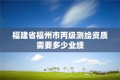 福建省福州市丙級測繪資質需要多少業績