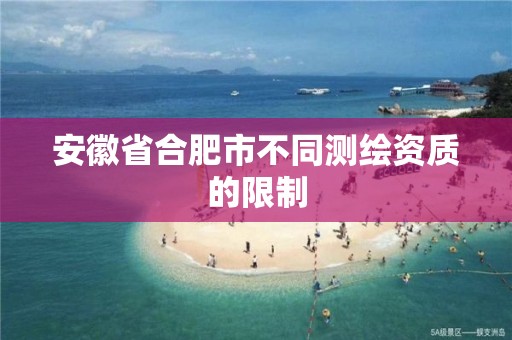 安徽省合肥市不同測繪資質的限制