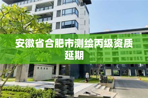 安徽省合肥市測繪丙級資質(zhì)延期