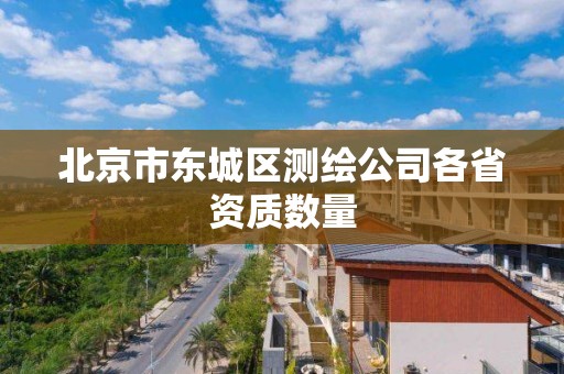 北京市東城區(qū)測繪公司各省資質(zhì)數(shù)量