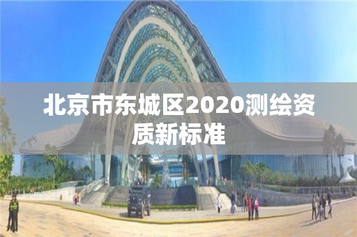 北京市東城區(qū)2020測繪資質新標準