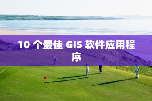 10 個最佳 GIS 軟件應用程序