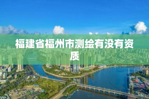 福建省福州市測繪有沒有資質