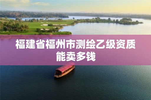 福建省福州市測繪乙級資質(zhì)能賣多錢