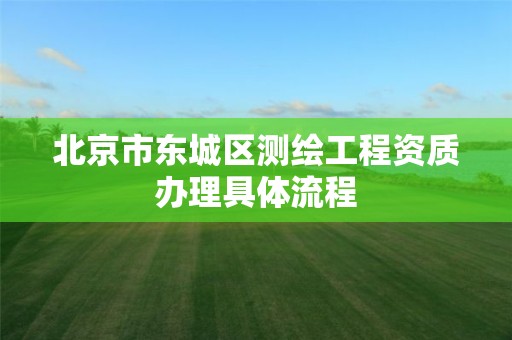 北京市東城區(qū)測(cè)繪工程資質(zhì)辦理具體流程