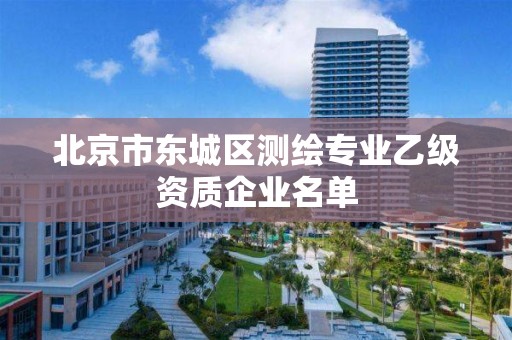 北京市東城區測繪專業乙級資質企業名單