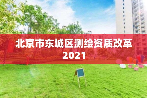 北京市東城區(qū)測(cè)繪資質(zhì)改革2021