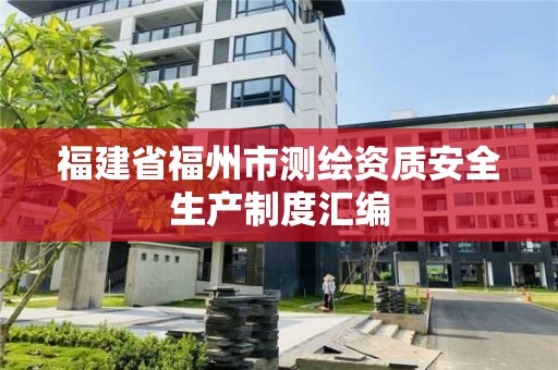 福建省福州市測繪資質安全生產制度匯編