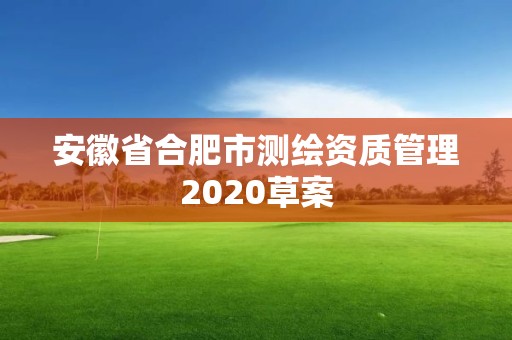 安徽省合肥市測繪資質(zhì)管理2020草案