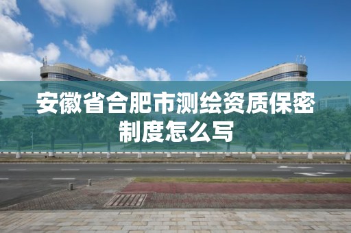 安徽省合肥市測繪資質保密制度怎么寫