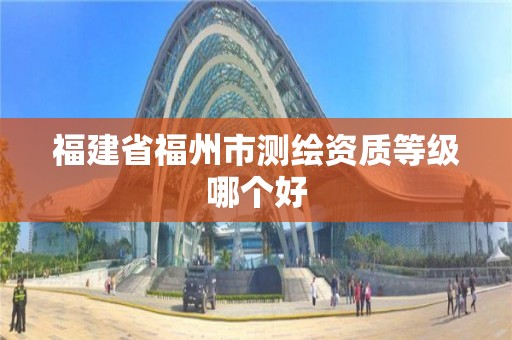 福建省福州市測繪資質等級哪個好