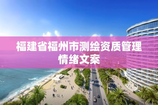 福建省福州市測繪資質(zhì)管理情緒文案