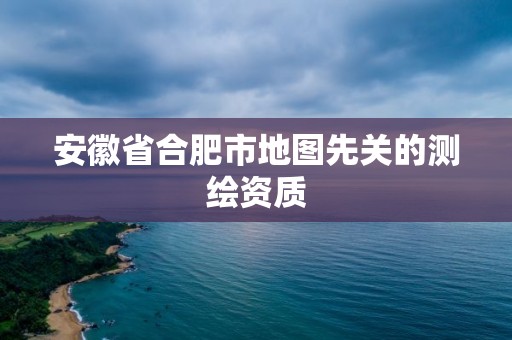 安徽省合肥市地圖先關的測繪資質