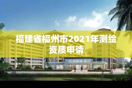 福建省福州市2021年測繪資質(zhì)申請