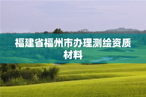 福建省福州市辦理測繪資質材料