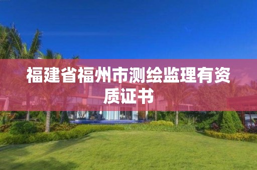 福建省福州市測繪監理有資質證書