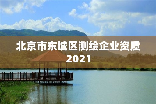 北京市東城區(qū)測(cè)繪企業(yè)資質(zhì)2021