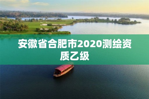 安徽省合肥市2020測繪資質乙級